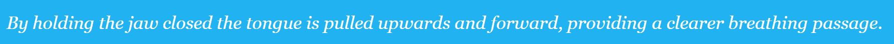 By holding jaw closed tongue pulled upwards + forwards for clearer airway